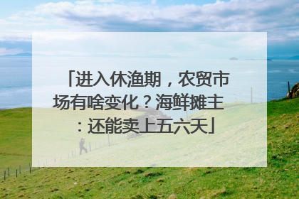 进入休渔期，农贸市场有啥变化？海鲜摊主：还能卖上五六天